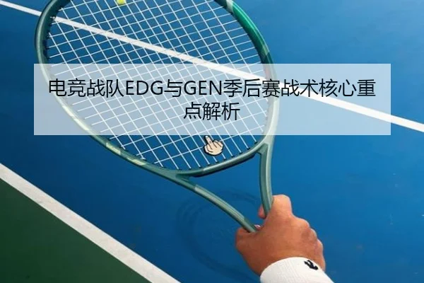 电竞战队EDG与GEN季后赛战术核心重点解析